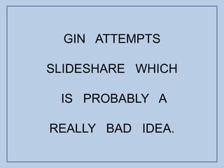 GIN   ATTEMPTS  SLIDESHARE   WHICH  IS   PROBABLY   A  REALLY   BAD   IDEA. 