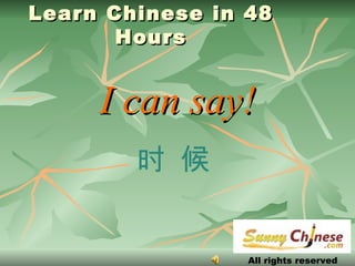 Learn Chinese in 48 Hours ,[object Object],All rights reserved 时 候 