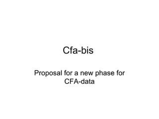 Cfa-bis  Proposal for a new phase for CFA-data 