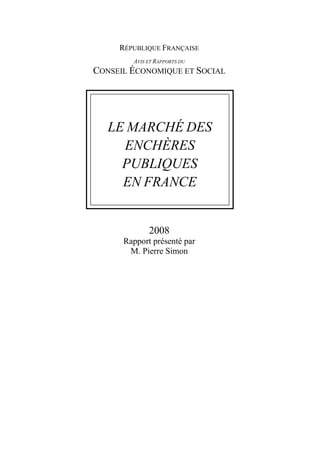 RÉPUBLIQUE FRANÇAISE
        AVIS ET RAPPORTS DU
CONSEIL ÉCONOMIQUE ET SOCIAL




   LE MARCHÉ DES
     ENCHÈRES
     PUBLIQUES
     EN FRANCE


             2008
      Rapport présenté par
       M. Pierre Simon
 