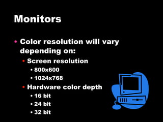 Monitors Color resolution will vary depending on: Screen resolution 800x600 1024x768 Hardware color depth 16 bit 24 bit 32 bit 