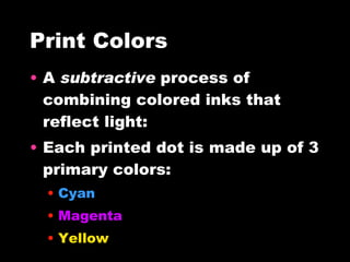 Print Colors A  subtractive  process of combining colored inks that reflect light: Each printed dot is made up of 3 primary colors: Cyan Magenta Yellow 