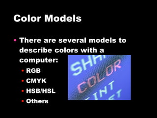 Color Models There are several models to describe colors with a computer: RGB CMYK HSB/HSL Others 