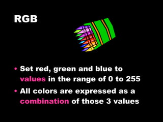 RGB Set red, green and blue to  values  in the range of 0 to 255 All colors are expressed as a  combination  of those 3 values 