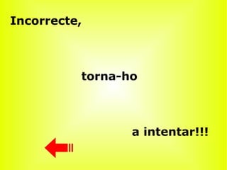 Incorrecte,  torna-ho a intentar!!! 