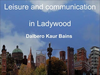 Leisure and communication  in Ladywood Dalbero Kaur Bains 