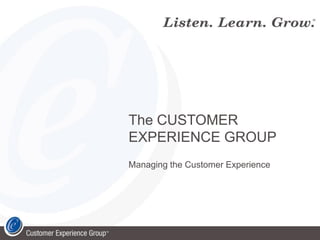 The CUSTOMER
EXPERIENCE GROUP
Managing the Customer Experience
 