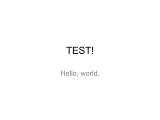 TEST! Hello, world. 