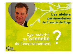 Les ateliers
                 parlementaires
              de François de Rugy



     Que reste-t-il
         reste-
   du Grenelle
de l’environnement
 