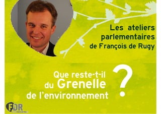 Les ateliers
                 parlementaires
              de François de Rugy



     Que reste-t-il
         reste-
   du Grenelle
de l’environnement
 