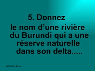 5. Donnez  le nom d’une rivière du Burundi qui a une réserve naturelle  dans son delta..... 