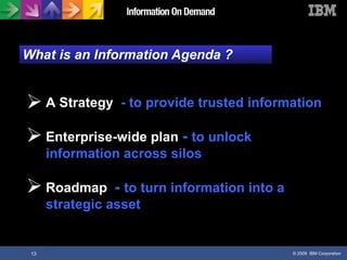 What is an Information Agenda ? A Strategy   - to provide trusted information Enterprise-wide plan   -  to unlock information across silos Roadmap   -  to turn information into a strategic asset 