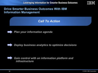 Call To Action Plan your information agenda Deploy business analytics to optimize decisions Gain control with an information platform and infrastructure Drive Smarter Business Outcomes With IBM Information Management 