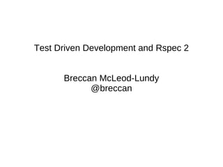Test Driven Development and Rspec 2 Breccan McLeod-Lundy @breccan 