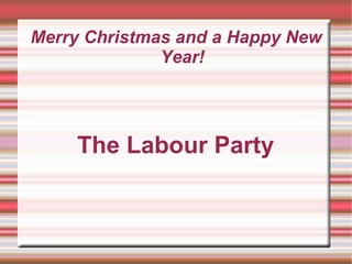 Merry Christmas and a Happy New Year! The Labour Party 