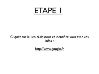 ETAPE 1


Cliquez sur le lien ci-dessous et identiﬁez vous avec vos
                          infos :

                  http://www.google.fr
 
