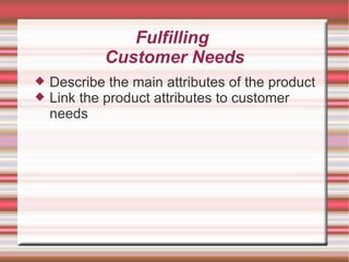 Fulfilling  Customer Needs Describe the main attributes of the product Link the product attributes to customer needs 