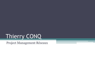 Thierry CONQ Project Management Réseaux 
