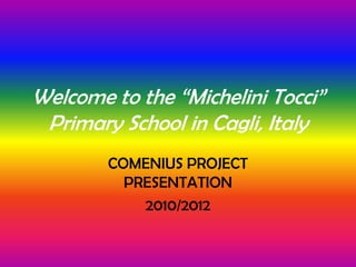 Welcome to the “MicheliniTocci” PrimarySchool in Cagli, Italy COMENIUS PROJECT PRESENTATION 2010/2012 