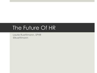 The Future Of HR	,[object Object],Laurie Ruettimann, SPHR@lruettimann,[object Object]