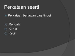 Perkataan seerti
    Perkataan berlawan bagi tinggi

A) Rendah
B) Kurus
C) Kecil
 