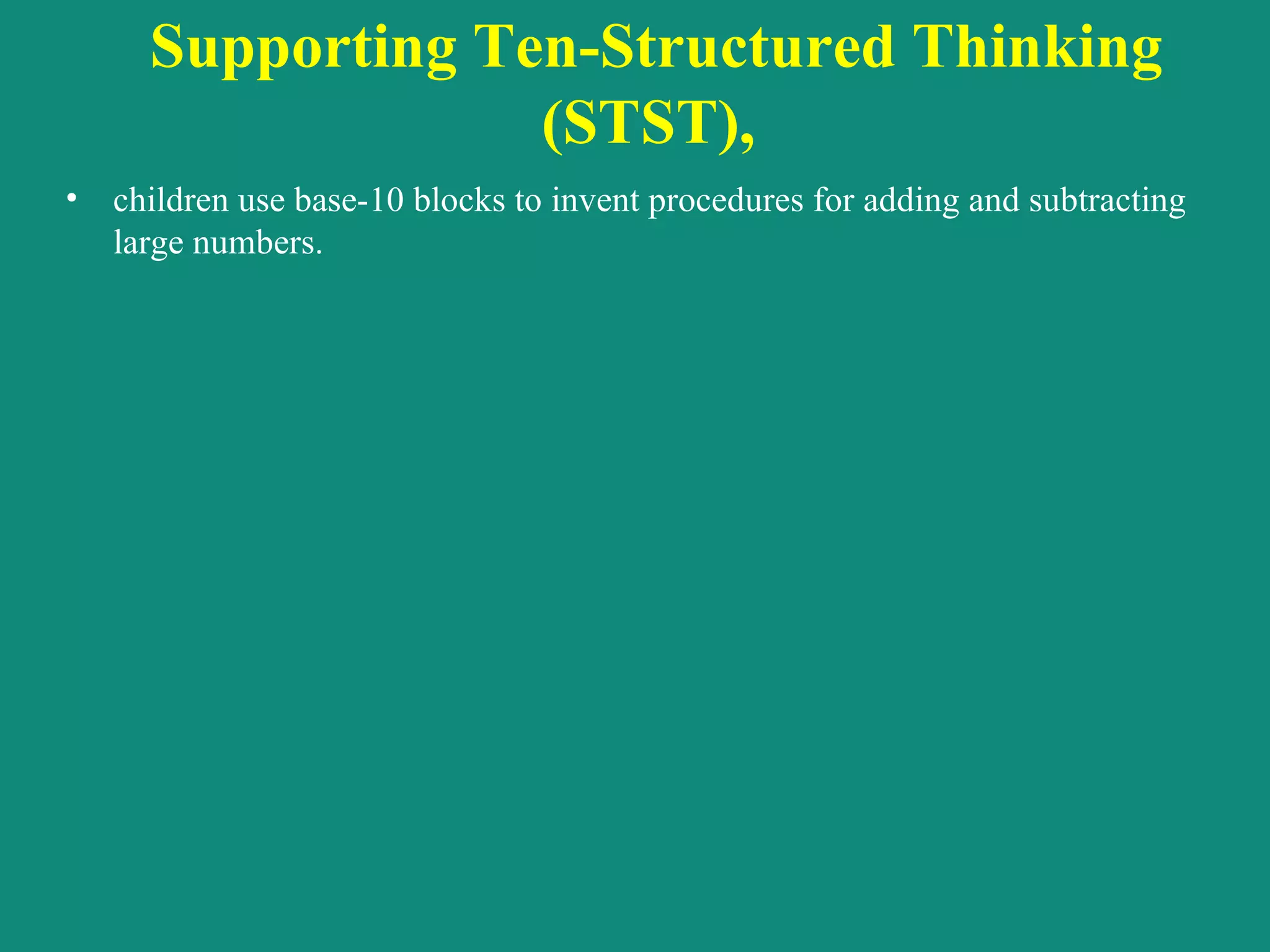 Supporting Ten-Structured Thinking (STST),  children use base-10 blocks to invent procedures for adding and subtracting large numbers.  