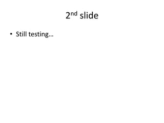 2nd slideStill testing…
