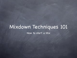 Mixdown Techniques 101
      How to start a Mix
 