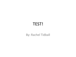 TEST! By: Rachel Tidball 