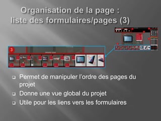    Permet de manipuler l’ordre des pages du
    projet
   Donne une vue global du projet
   Utile pour les liens vers les formulaires
 
