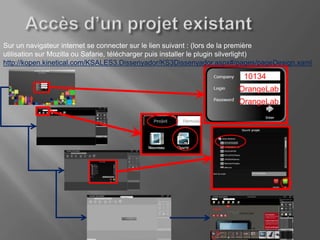 Sur un navigateur internet se connecter sur le lien suivant : (lors de la première
utilisation sur Mozilla ou Safarie, télécharger puis installer le plugin silverlight)
http://kopen.kinetical.com/KSALES3.Dissenyador/KS3Dissenyador.aspx#/pages/pageDesign.xaml
                                                                     10134
                                                                   OrangeLab
                                                                   OrangeLab
 