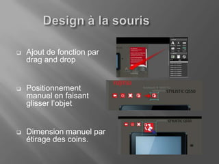    Ajout de fonction par
    drag and drop


   Positionnement
    manuel en faisant
    glisser l’objet


   Dimension manuel par
    étirage des coins.
 