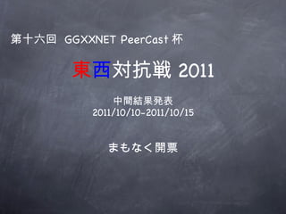 [object Object],[object Object],東 西 対抗戦 2011 第十六回   GGXXNET PeerCast 杯 まもなく開票 