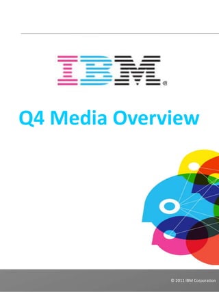 Q4 Media Overview




              © 2011 IBM Corporation
 