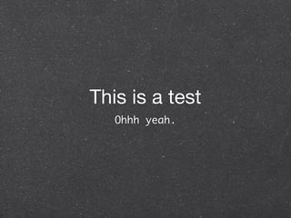 This is a test
   Ohhh yeah.
 
