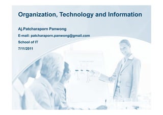 Organization, Technology and Information

Aj.Patcharaporn Panwong
E-mail: patcharaporn.panwong@gmail.com
School of IT
7/11/2011
 
