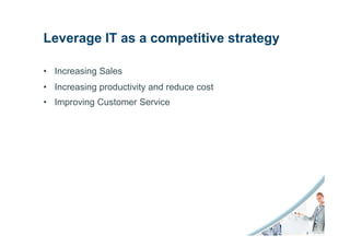 Leverage IT as a competitive strategy

• Increasing Sales
• Increasing productivity and reduce cost
• Improving Customer Service
 