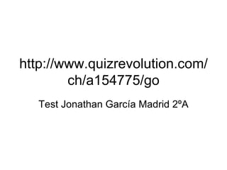 http://www.quizrevolution.com/ch/a154775/go Test Jonathan García Madrid 2ºA 