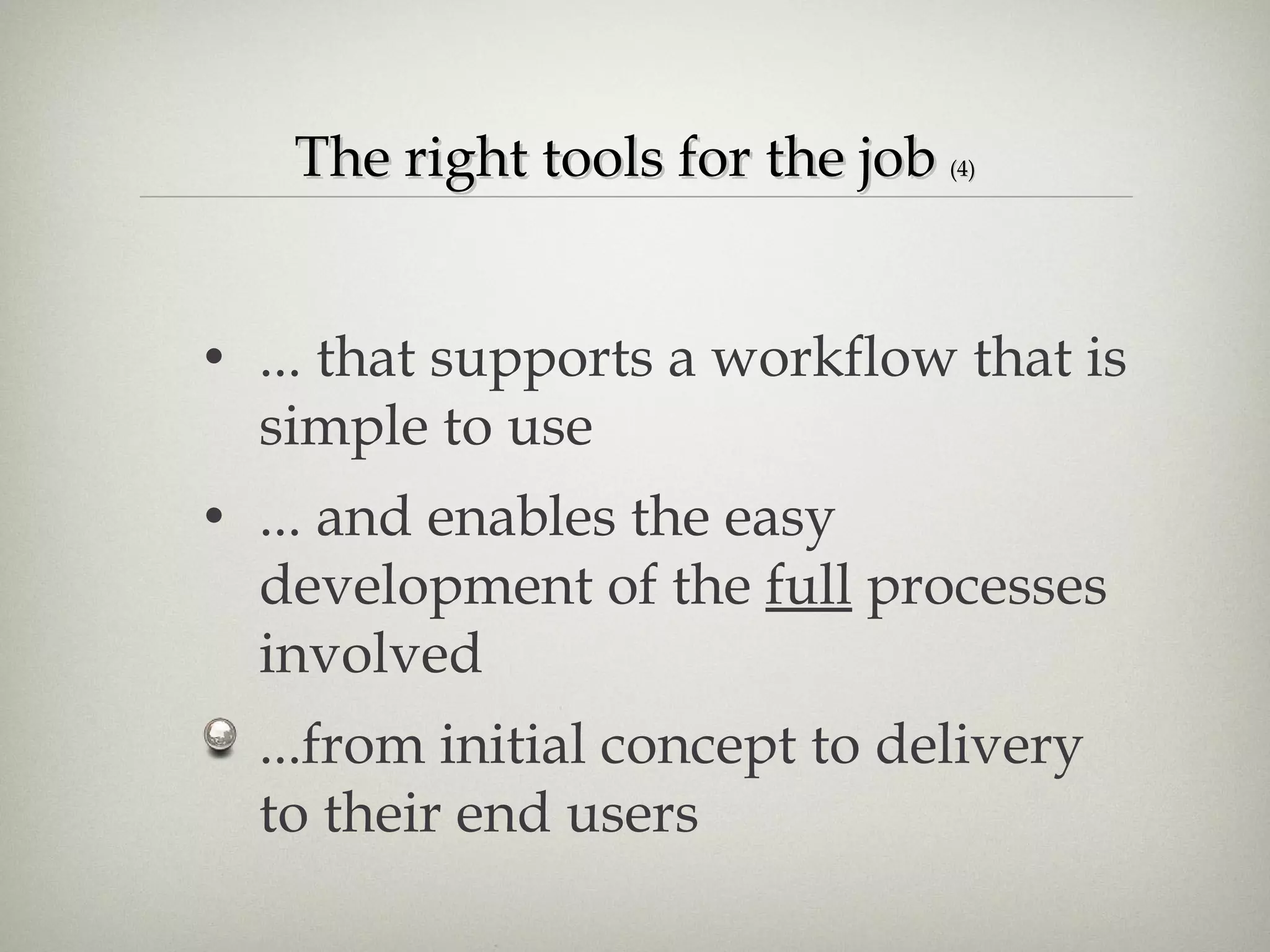 The right tools for the job  (4) ... that supports a workflow that is simple to use ... and enables the easy development of the  full  processes involved ...from initial concept to delivery to their end users 