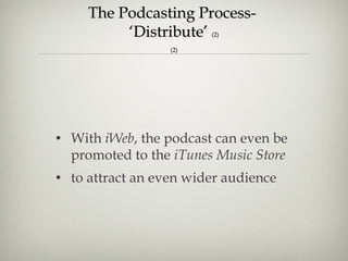 The Podcasting Process-  ‘Distribute’  (2) (2) With  iWeb , the podcast can even be promoted to the  iTunes Music Store  to attract an even wider audience 