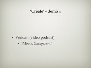 ‘ Create’ - demo  (2) Vodcast (video podcast)  iMovie ,  Garageband 