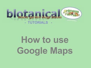 -  TUTORIALS  - How to use Google Maps 