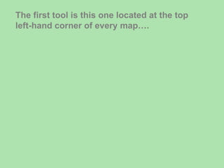 The first tool is this one located at the top left-hand corner of every map…. 