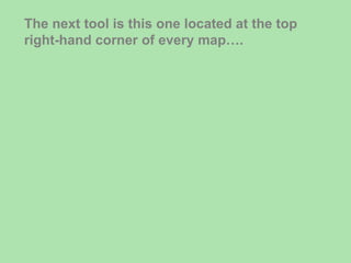 The next tool is this one located at the top right-hand corner of every map…. 