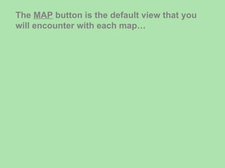 The  MAP  button is the default view that you will encounter with each map… 