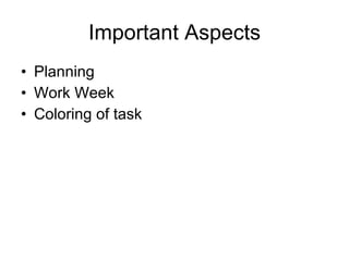 Important Aspects
• Planning
• Work Week
• Coloring of task