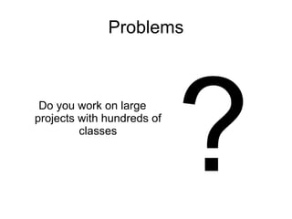 Problems



 Do you work on large
projects with hundreds of
         classes