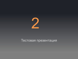 2
Тестовая презентация
 