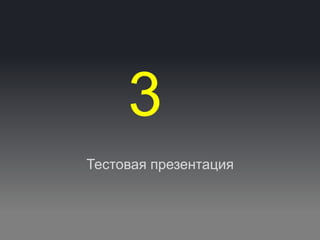3
Тестовая презентация
 