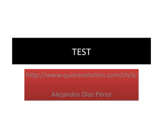 TEST http://www.quizrevolution.com/ch/a158302/go   Alejandro Díaz Pérez 